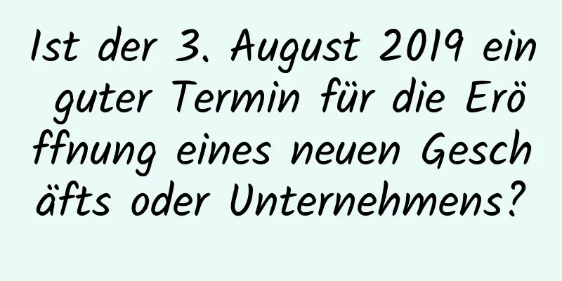 Ist der 3. August 2019 ein guter Termin für die Eröffnung eines neuen Geschäfts oder Unternehmens?