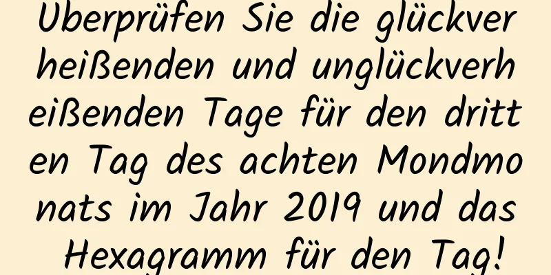 Überprüfen Sie die glückverheißenden und unglückverheißenden Tage für den dritten Tag des achten Mondmonats im Jahr 2019 und das Hexagramm für den Tag!