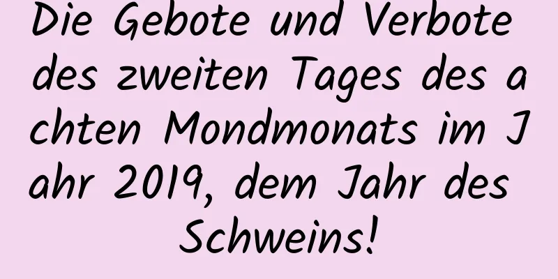 Die Gebote und Verbote des zweiten Tages des achten Mondmonats im Jahr 2019, dem Jahr des Schweins!