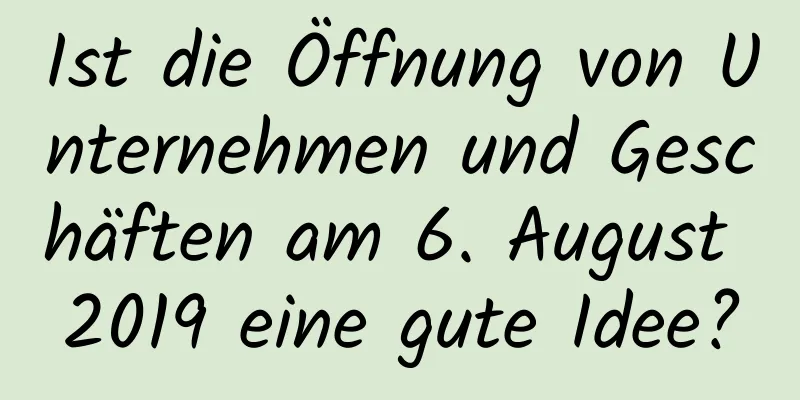 Ist die Öffnung von Unternehmen und Geschäften am 6. August 2019 eine gute Idee?