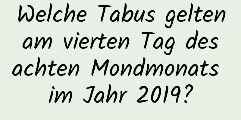 Welche Tabus gelten am vierten Tag des achten Mondmonats im Jahr 2019?