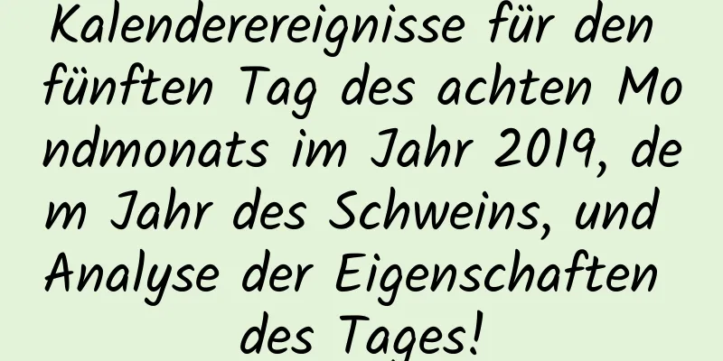 Kalenderereignisse für den fünften Tag des achten Mondmonats im Jahr 2019, dem Jahr des Schweins, und Analyse der Eigenschaften des Tages!