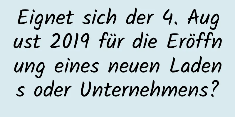 Eignet sich der 4. August 2019 für die Eröffnung eines neuen Ladens oder Unternehmens?