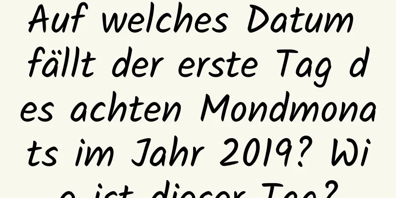 Auf welches Datum fällt der erste Tag des achten Mondmonats im Jahr 2019? Wie ist dieser Tag?