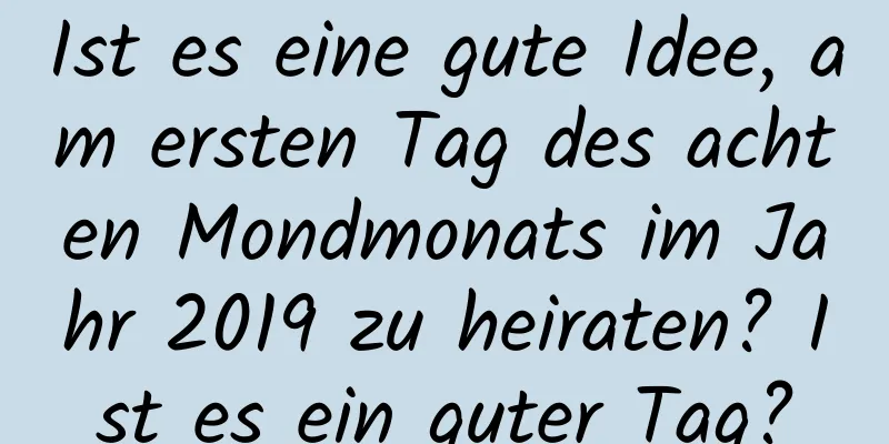 Ist es eine gute Idee, am ersten Tag des achten Mondmonats im Jahr 2019 zu heiraten? Ist es ein guter Tag?