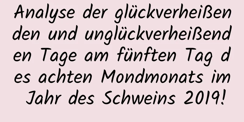 Analyse der glückverheißenden und unglückverheißenden Tage am fünften Tag des achten Mondmonats im Jahr des Schweins 2019!