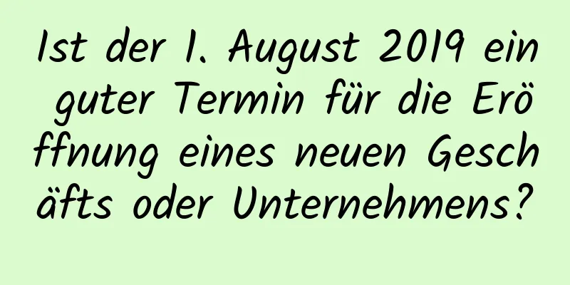 Ist der 1. August 2019 ein guter Termin für die Eröffnung eines neuen Geschäfts oder Unternehmens?