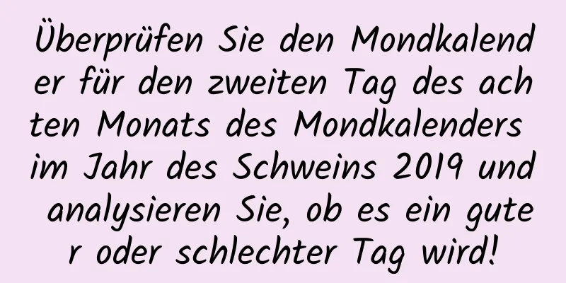 Überprüfen Sie den Mondkalender für den zweiten Tag des achten Monats des Mondkalenders im Jahr des Schweins 2019 und analysieren Sie, ob es ein guter oder schlechter Tag wird!