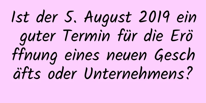 Ist der 5. August 2019 ein guter Termin für die Eröffnung eines neuen Geschäfts oder Unternehmens?