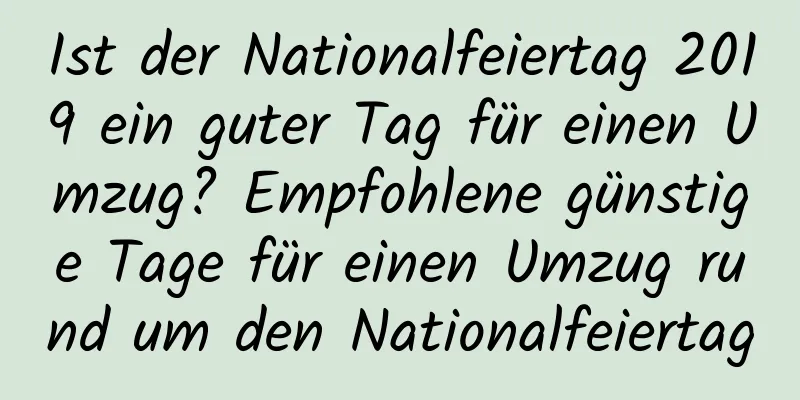 Ist der Nationalfeiertag 2019 ein guter Tag für einen Umzug? Empfohlene günstige Tage für einen Umzug rund um den Nationalfeiertag