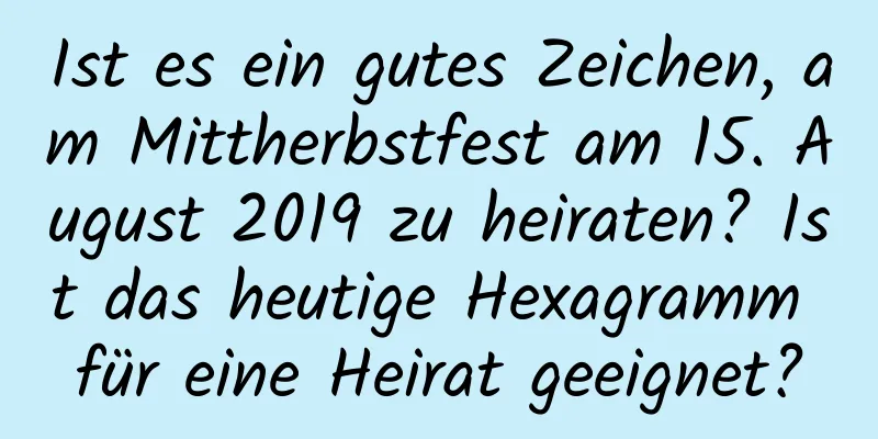 Ist es ein gutes Zeichen, am Mittherbstfest am 15. August 2019 zu heiraten? Ist das heutige Hexagramm für eine Heirat geeignet?