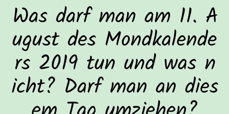 Was darf man am 11. August des Mondkalenders 2019 tun und was nicht? Darf man an diesem Tag umziehen?