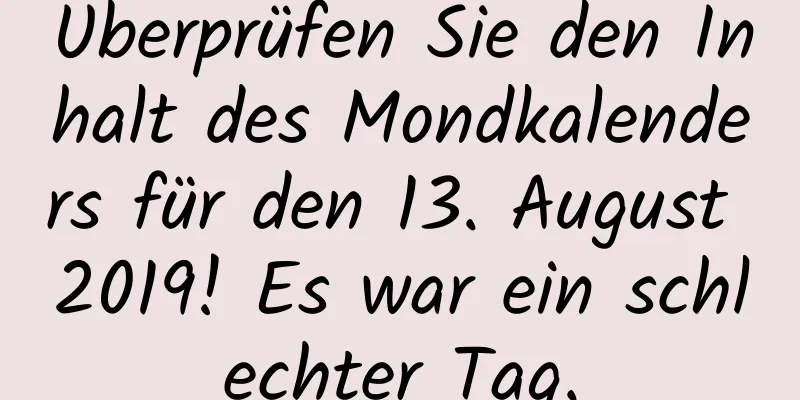 Überprüfen Sie den Inhalt des Mondkalenders für den 13. August 2019! Es war ein schlechter Tag.