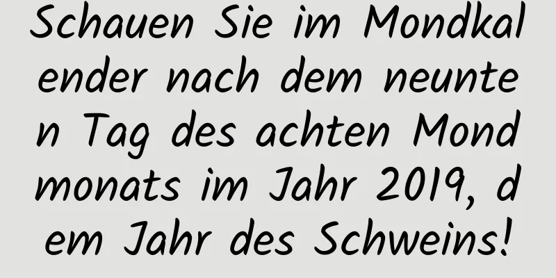 Schauen Sie im Mondkalender nach dem neunten Tag des achten Mondmonats im Jahr 2019, dem Jahr des Schweins!