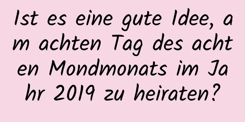 Ist es eine gute Idee, am achten Tag des achten Mondmonats im Jahr 2019 zu heiraten?