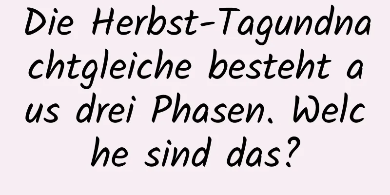 Die Herbst-Tagundnachtgleiche besteht aus drei Phasen. Welche sind das?