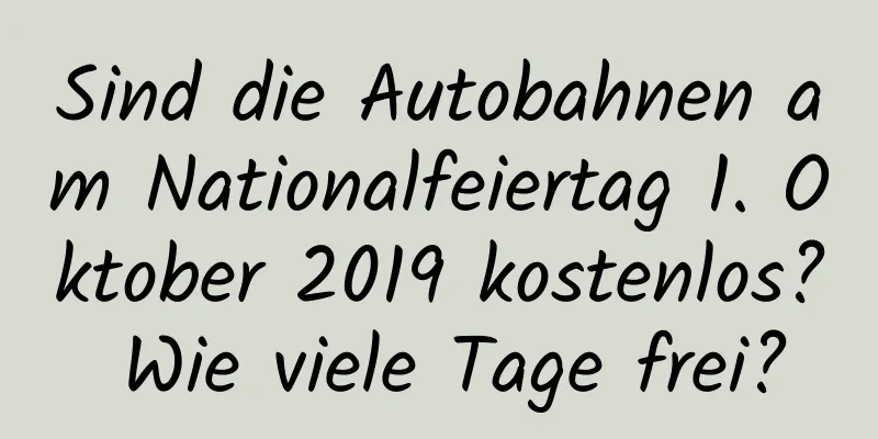 Sind die Autobahnen am Nationalfeiertag 1. Oktober 2019 kostenlos? Wie viele Tage frei?