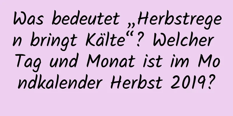 Was bedeutet „Herbstregen bringt Kälte“? Welcher Tag und Monat ist im Mondkalender Herbst 2019?