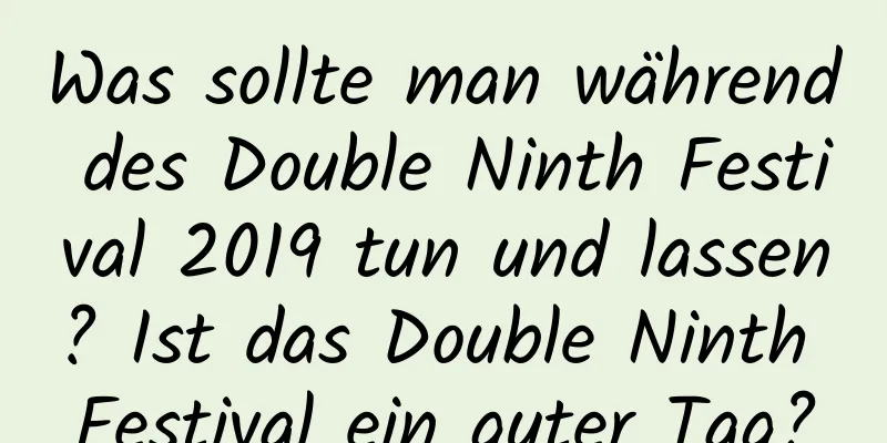 Was sollte man während des Double Ninth Festival 2019 tun und lassen? Ist das Double Ninth Festival ein guter Tag?