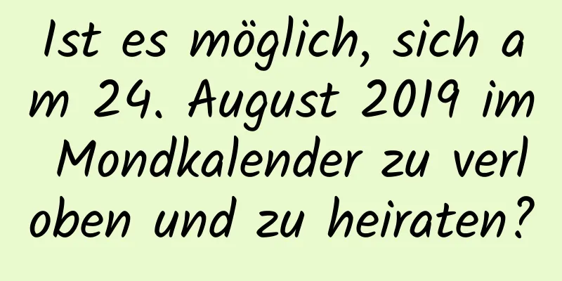 Ist es möglich, sich am 24. August 2019 im Mondkalender zu verloben und zu heiraten?