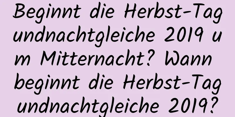 Beginnt die Herbst-Tagundnachtgleiche 2019 um Mitternacht? Wann beginnt die Herbst-Tagundnachtgleiche 2019?