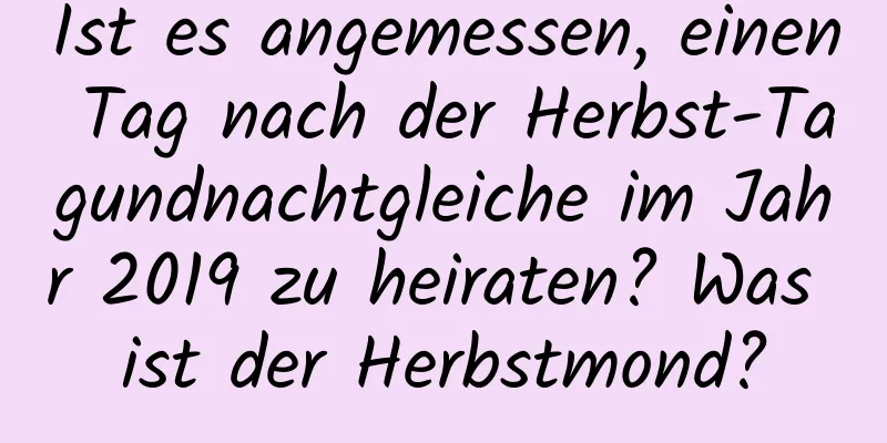 Ist es angemessen, einen Tag nach der Herbst-Tagundnachtgleiche im Jahr 2019 zu heiraten? Was ist der Herbstmond?