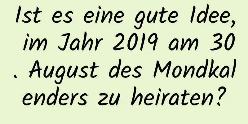 Ist es eine gute Idee, im Jahr 2019 am 30. August des Mondkalenders zu heiraten?