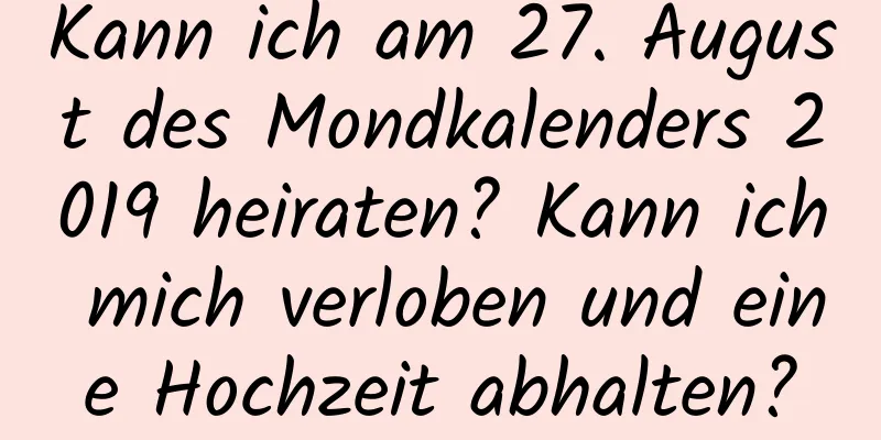 Kann ich am 27. August des Mondkalenders 2019 heiraten? Kann ich mich verloben und eine Hochzeit abhalten?