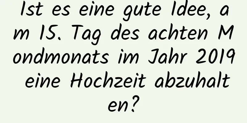 Ist es eine gute Idee, am 15. Tag des achten Mondmonats im Jahr 2019 eine Hochzeit abzuhalten?