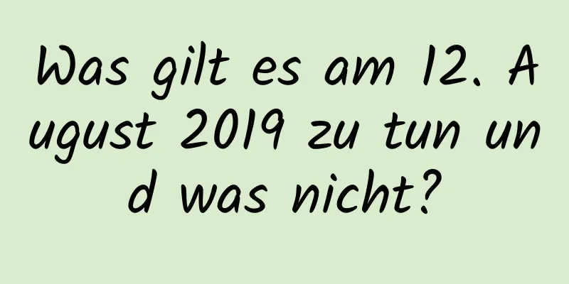 Was gilt es am 12. August 2019 zu tun und was nicht?