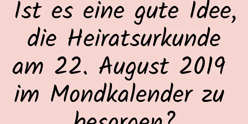 Ist es eine gute Idee, die Heiratsurkunde am 22. August 2019 im Mondkalender zu besorgen?