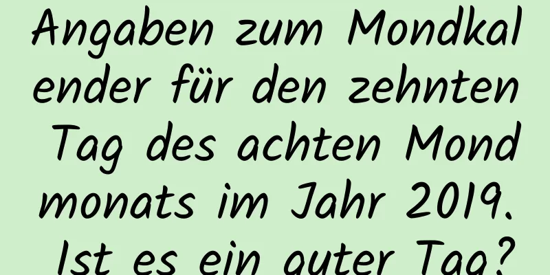 Angaben zum Mondkalender für den zehnten Tag des achten Mondmonats im Jahr 2019. Ist es ein guter Tag?