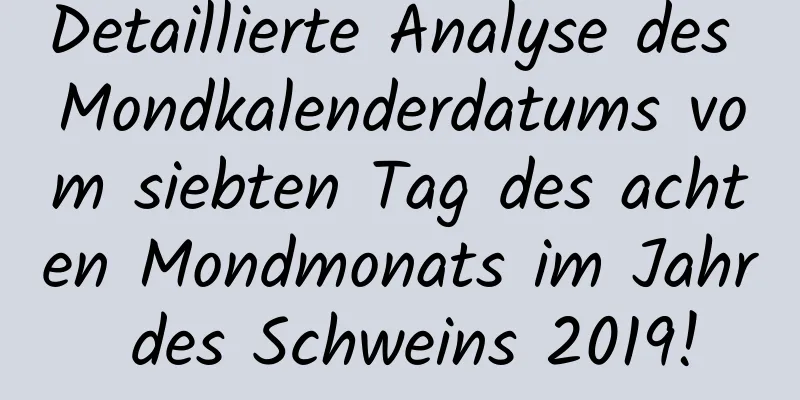 Detaillierte Analyse des Mondkalenderdatums vom siebten Tag des achten Mondmonats im Jahr des Schweins 2019!