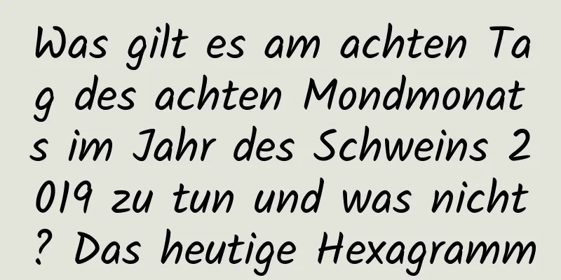 Was gilt es am achten Tag des achten Mondmonats im Jahr des Schweins 2019 zu tun und was nicht? Das heutige Hexagramm