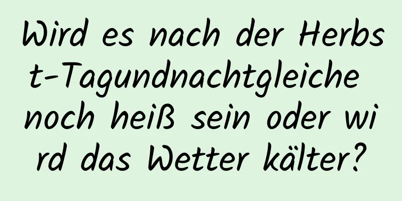 Wird es nach der Herbst-Tagundnachtgleiche noch heiß sein oder wird das Wetter kälter?