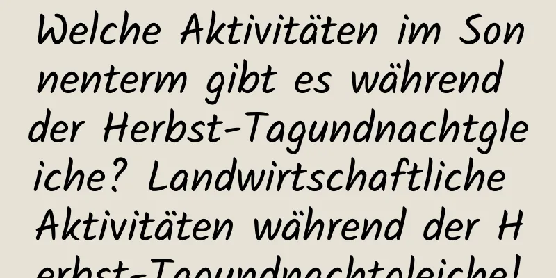 Welche Aktivitäten im Sonnenterm gibt es während der Herbst-Tagundnachtgleiche? Landwirtschaftliche Aktivitäten während der Herbst-Tagundnachtgleiche!