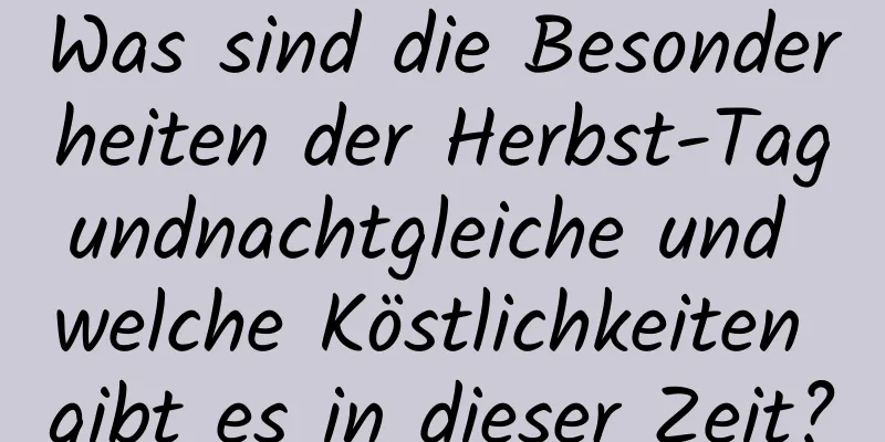 Was sind die Besonderheiten der Herbst-Tagundnachtgleiche und welche Köstlichkeiten gibt es in dieser Zeit?