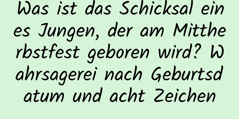 Was ist das Schicksal eines Jungen, der am Mittherbstfest geboren wird? Wahrsagerei nach Geburtsdatum und acht Zeichen