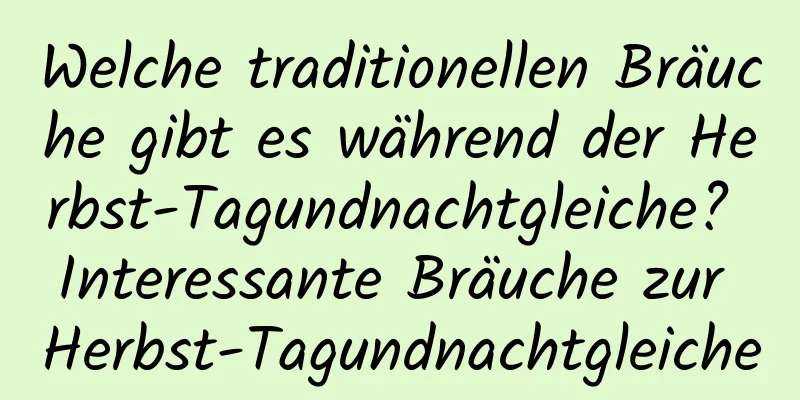 Welche traditionellen Bräuche gibt es während der Herbst-Tagundnachtgleiche? Interessante Bräuche zur Herbst-Tagundnachtgleiche