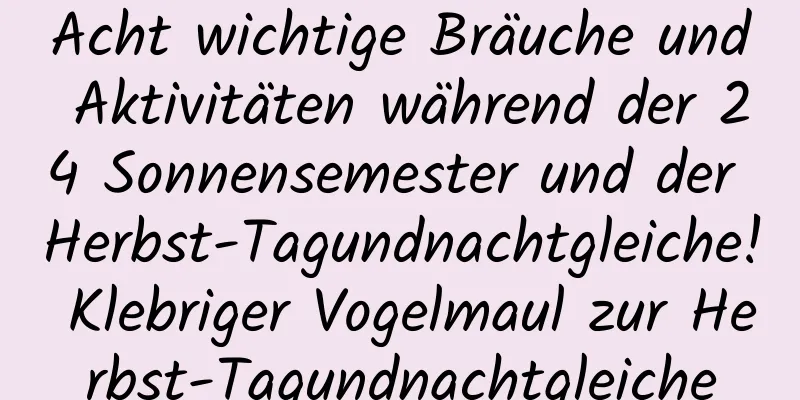 Acht wichtige Bräuche und Aktivitäten während der 24 Sonnensemester und der Herbst-Tagundnachtgleiche! Klebriger Vogelmaul zur Herbst-Tagundnachtgleiche