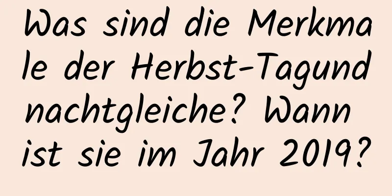 Was sind die Merkmale der Herbst-Tagundnachtgleiche? Wann ist sie im Jahr 2019?