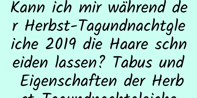 Kann ich mir während der Herbst-Tagundnachtgleiche 2019 die Haare schneiden lassen? Tabus und Eigenschaften der Herbst-Tagundnachtgleiche