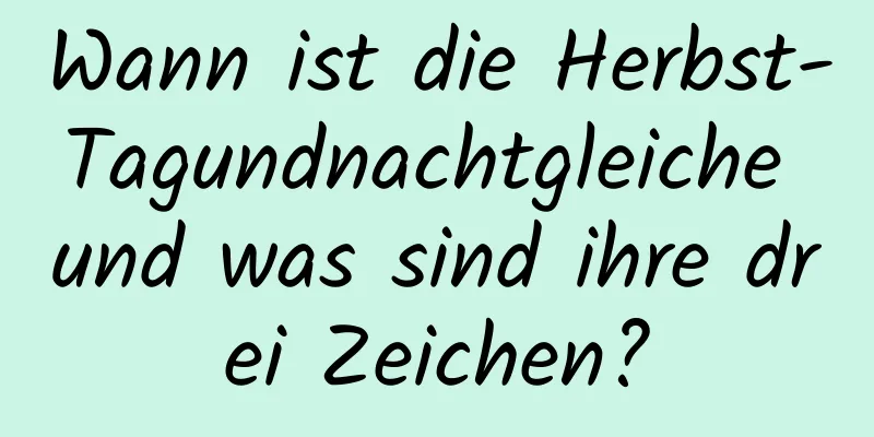 Wann ist die Herbst-Tagundnachtgleiche und was sind ihre drei Zeichen?