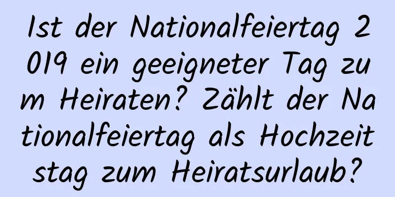 Ist der Nationalfeiertag 2019 ein geeigneter Tag zum Heiraten? Zählt der Nationalfeiertag als Hochzeitstag zum Heiratsurlaub?