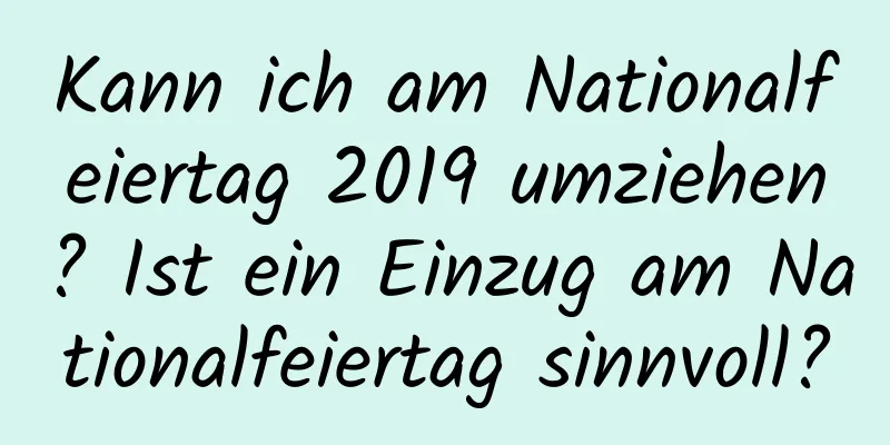 Kann ich am Nationalfeiertag 2019 umziehen? Ist ein Einzug am Nationalfeiertag sinnvoll?