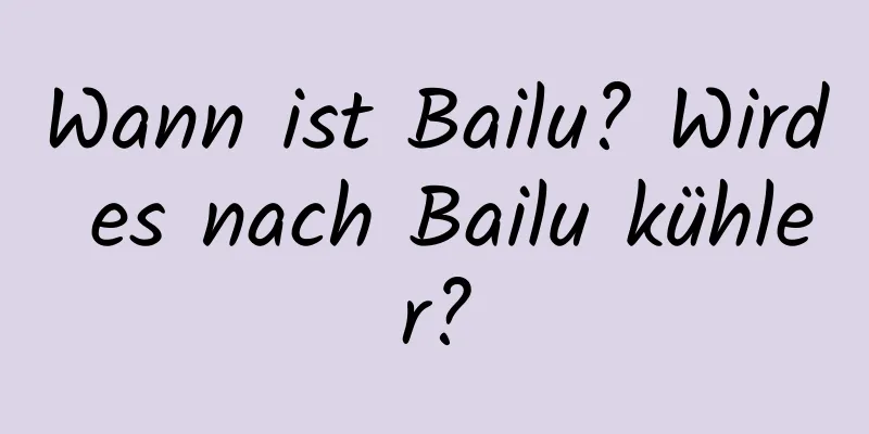 Wann ist Bailu? Wird es nach Bailu kühler?