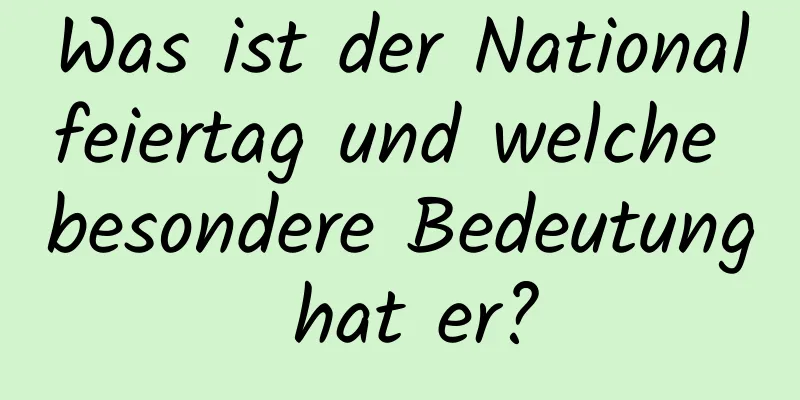 Was ist der Nationalfeiertag und welche besondere Bedeutung hat er?