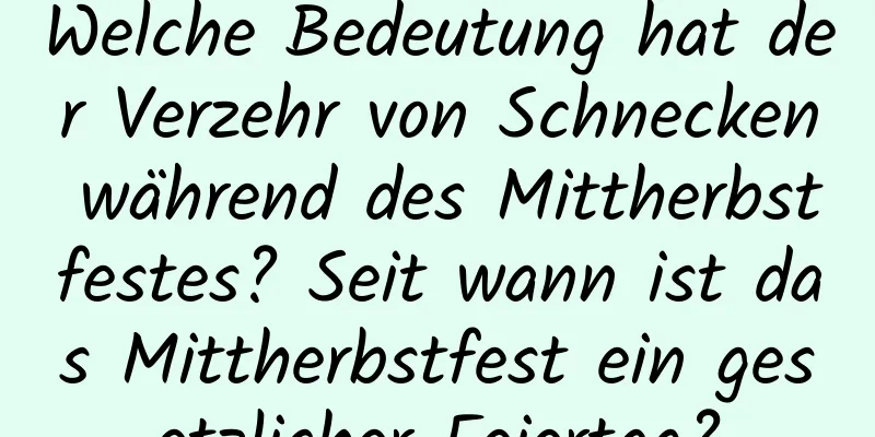 Welche Bedeutung hat der Verzehr von Schnecken während des Mittherbstfestes? Seit wann ist das Mittherbstfest ein gesetzlicher Feiertag?