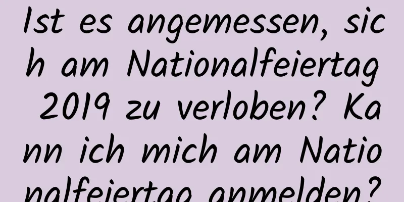 Ist es angemessen, sich am Nationalfeiertag 2019 zu verloben? Kann ich mich am Nationalfeiertag anmelden?