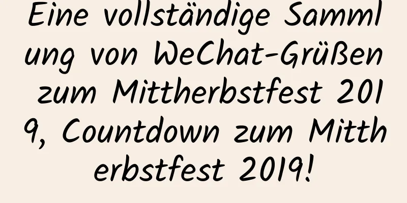 Eine vollständige Sammlung von WeChat-Grüßen zum Mittherbstfest 2019, Countdown zum Mittherbstfest 2019!